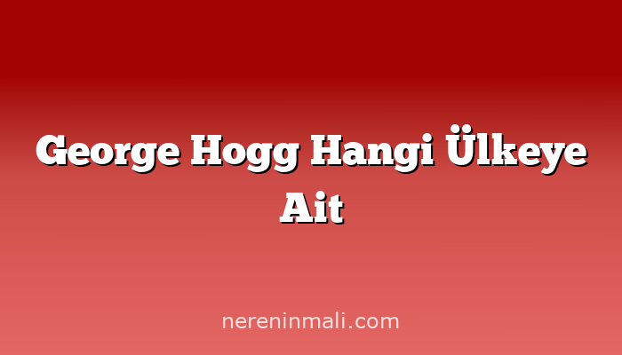 George Hogg Hangi Ülkeye Ait