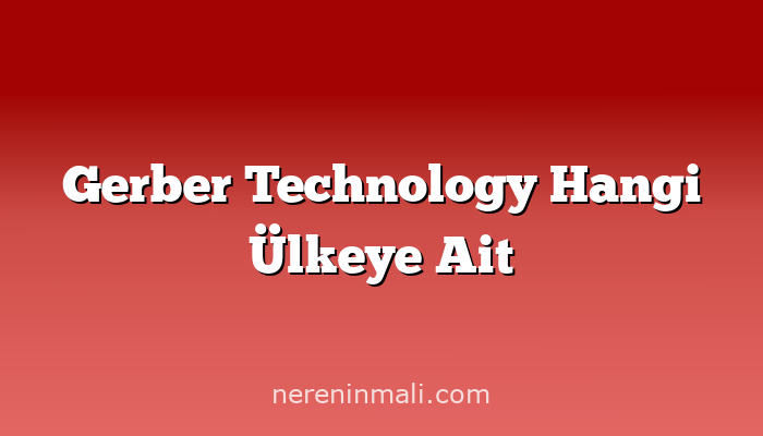 Gerber Technology Hangi Ülkeye Ait