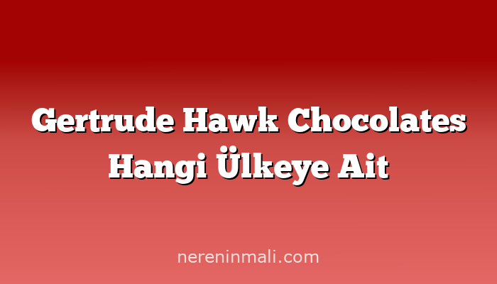 Gertrude Hawk Chocolates Hangi Ülkeye Ait