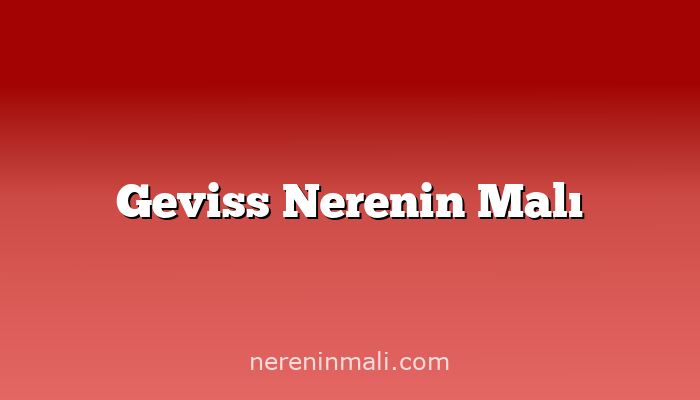 Geviss Nerenin Malı