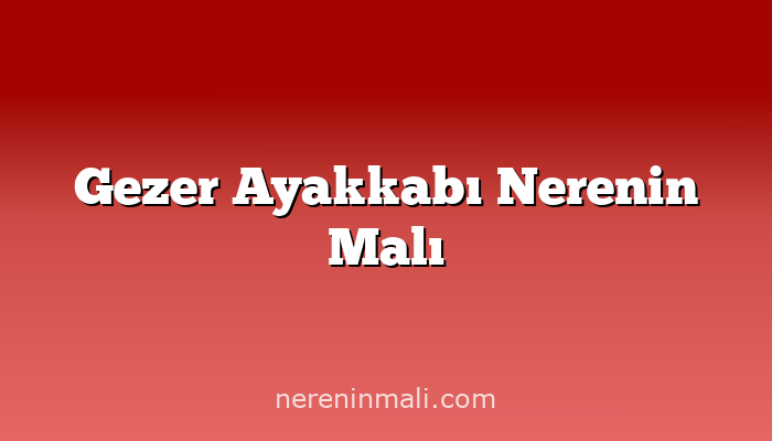 Gezer Ayakkabı Nerenin Malı