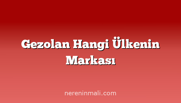 Gezolan Hangi Ülkenin Markası