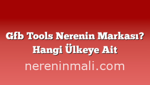 Gfb Tools Nerenin Markası? Hangi Ülkeye Ait