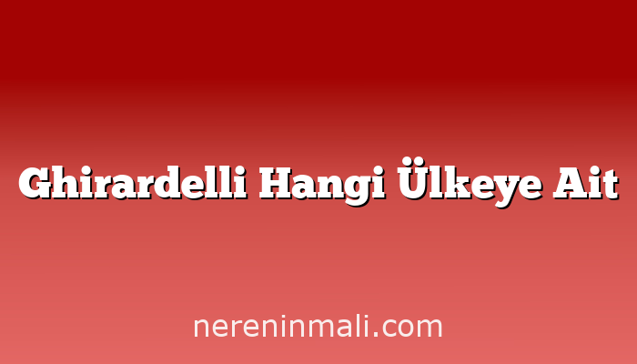 Ghirardelli Hangi Ülkeye Ait