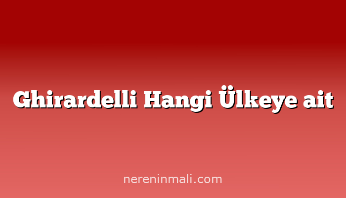 Ghirardelli Hangi Ülkeye ait