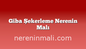 Giba Şekerleme Nerenin Malı