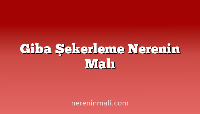 Giba Şekerleme Nerenin Malı