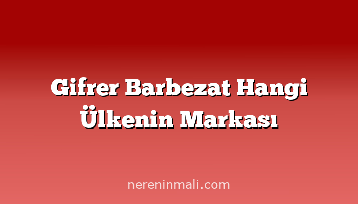 Gifrer Barbezat Hangi Ülkenin Markası