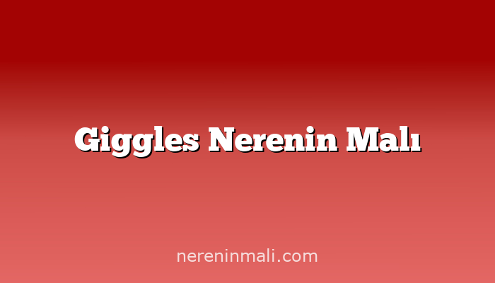 Giggles Nerenin Malı