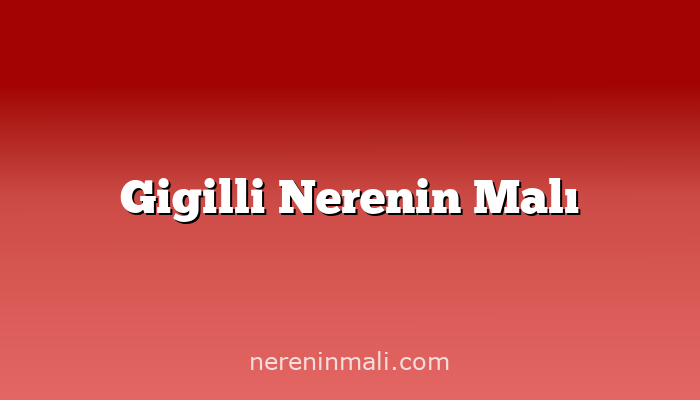 Gigilli Nerenin Malı