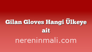 Gilan Gloves Hangi Ülkeye ait