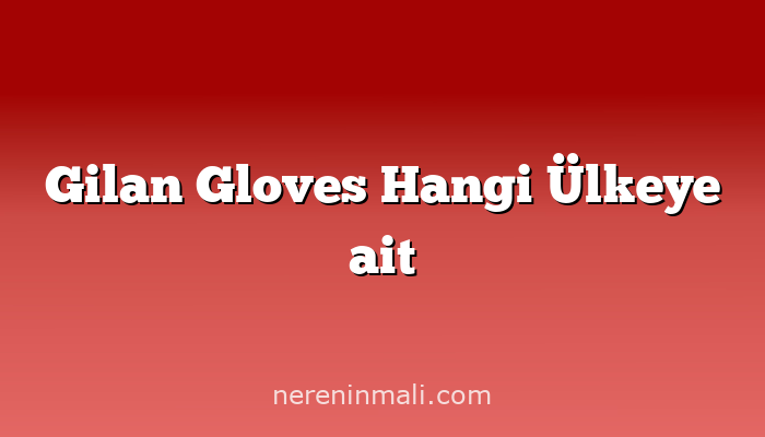 Gilan Gloves Hangi Ülkeye ait