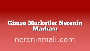 Gimsa Marketler Nerenin Markası