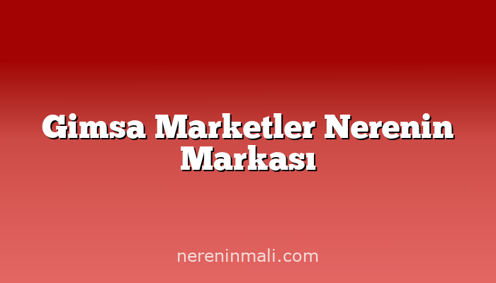 Gimsa Marketler Nerenin Markası