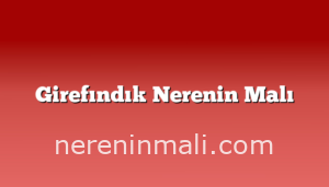 Girefındık Nerenin Malı