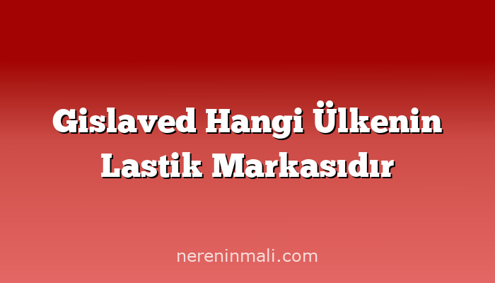 Gislaved Hangi Ülkenin Lastik Markasıdır