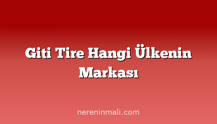 Giti Tire Hangi Ülkenin Markası