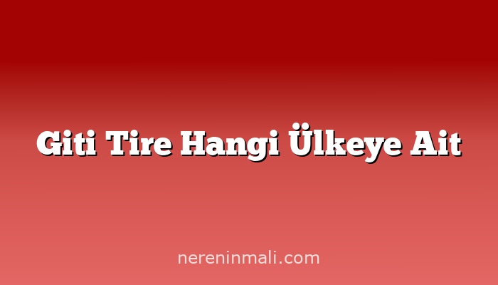 Giti Tire Hangi Ülkeye Ait