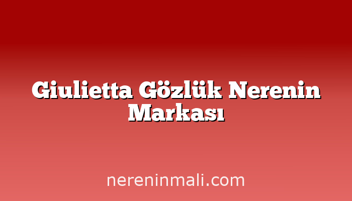 Giulietta Gözlük Nerenin Markası