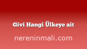 Givi Hangi Ülkeye ait