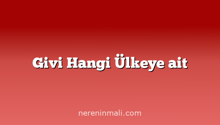 Givi Hangi Ülkeye ait