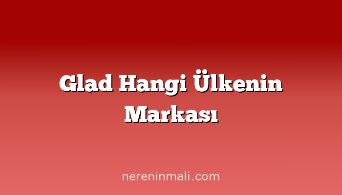 Glad Hangi Ülkenin Markası