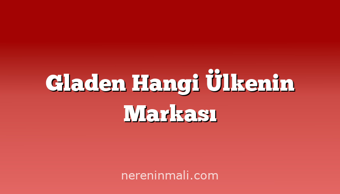 Gladen Hangi Ülkenin Markası