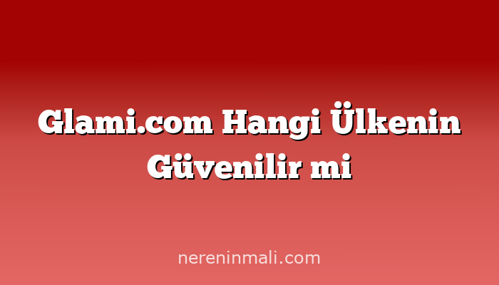 Glami.com Hangi Ülkenin Güvenilir mi