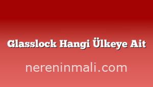 Glasslock Hangi Ülkeye Ait