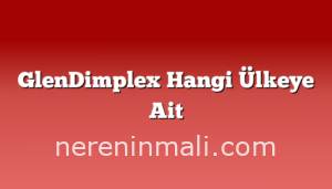 GlenDimplex Hangi Ülkeye Ait