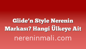 Glide’n Style Nerenin Markası? Hangi Ülkeye Ait