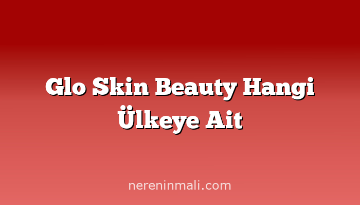 Glo Skin Beauty Hangi Ülkeye Ait