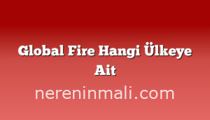 Global Fire Hangi Ülkeye Ait