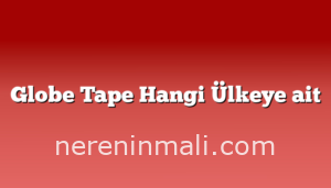 Globe Tape Hangi Ülkeye ait