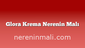 Glora Krema Nerenin Malı