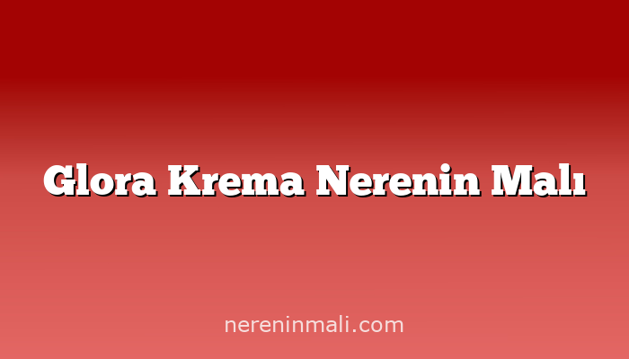 Glora Krema Nerenin Malı