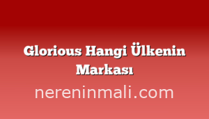 Glorious Hangi Ülkenin Markası