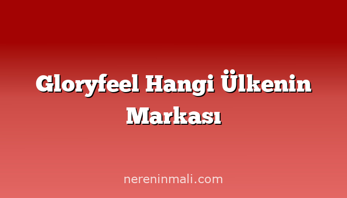 Gloryfeel Hangi Ülkenin Markası