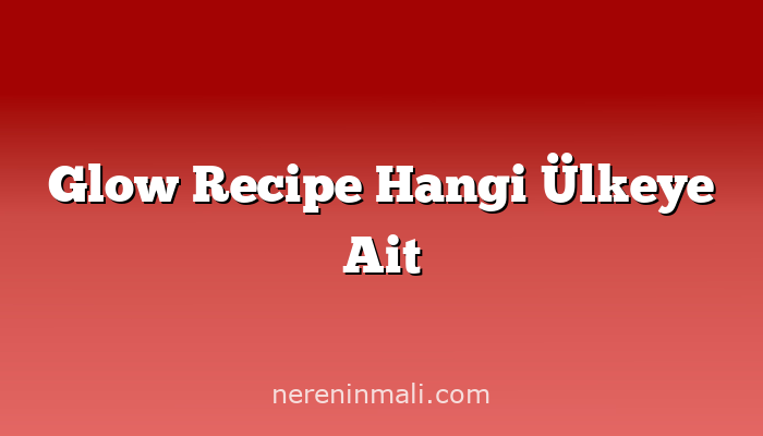 Glow Recipe Hangi Ülkeye Ait