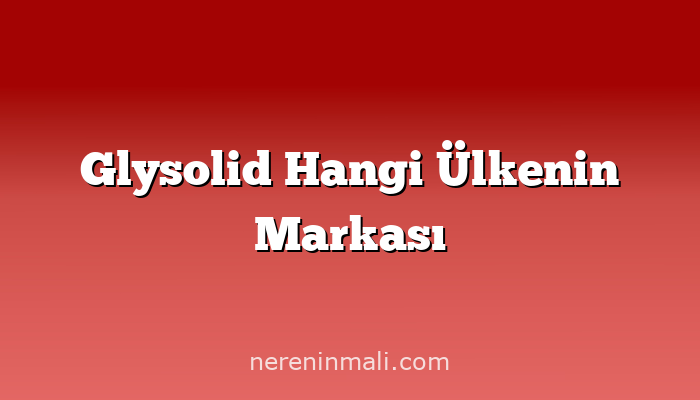 Glysolid Hangi Ülkenin Markası