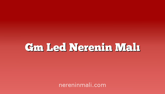 Gm Led Nerenin Malı