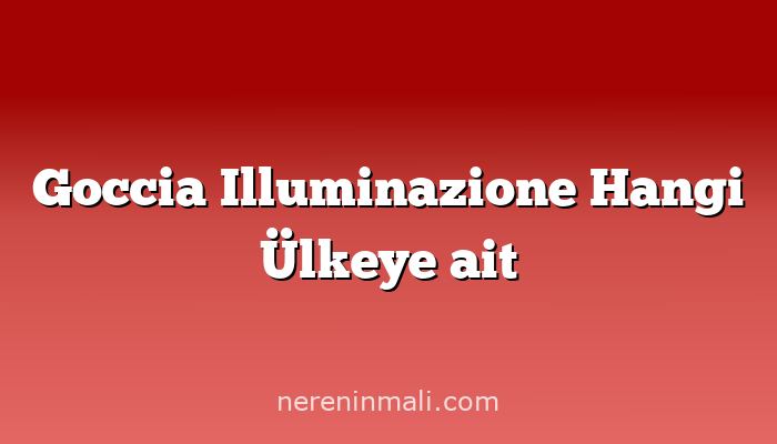 Goccia Illuminazione Hangi Ülkeye ait