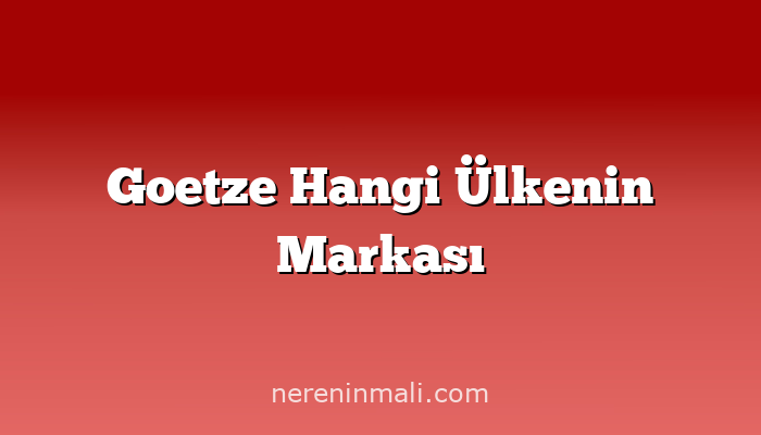 Goetze Hangi Ülkenin Markası