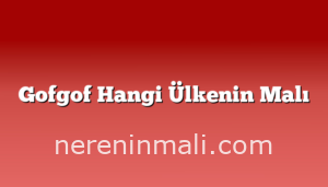 Gofgof Hangi Ülkenin Malı