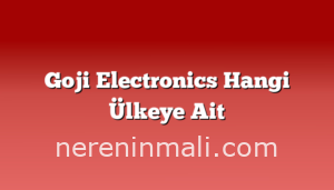 Goji Electronics Hangi Ülkeye Ait