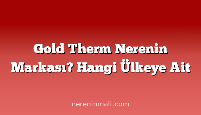 Gold Therm Nerenin Markası? Hangi Ülkeye Ait