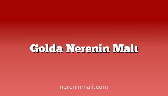 Golda Nerenin Malı