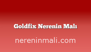 Goldfix Nerenin Malı