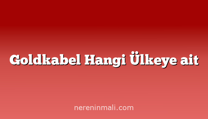 Goldkabel Hangi Ülkeye ait