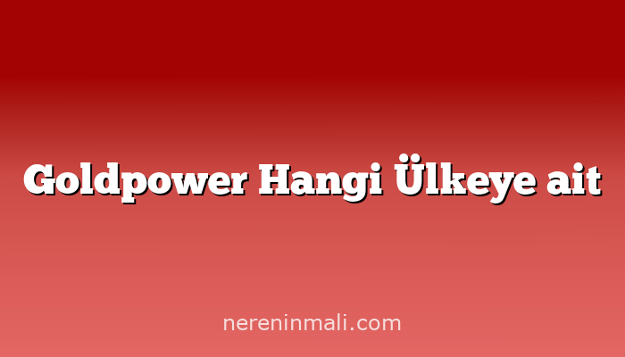 Goldpower Hangi Ülkeye ait